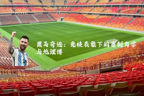 黑马奇迹：竞技表象下的赛制力学与地理博弈