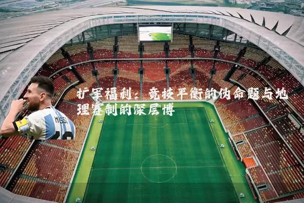 扩军福利：竞技平衡的伪命题与地理赛制的深层博弈