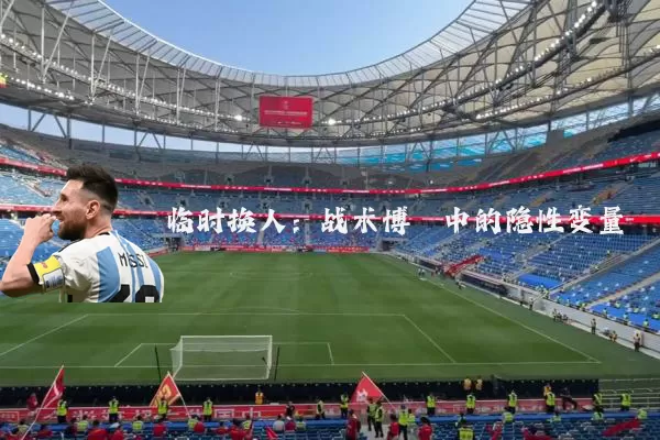 临时换人：战术博弈中的隐性变量