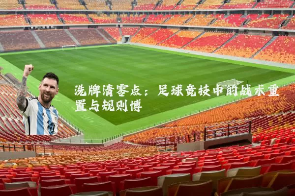 洗牌清零点：足球竞技中的战术重置与规则博弈