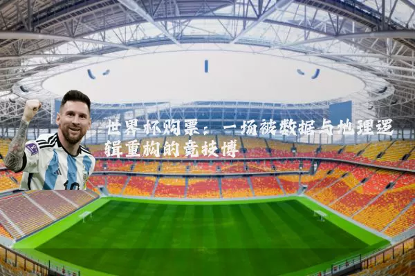 世界杯购票：一场被数据与地理逻辑重构的竞技博弈