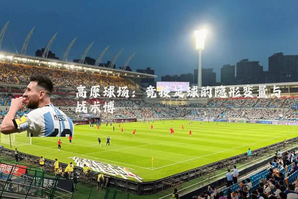 高原球场：竞技足球的隐形变量与战术博弈