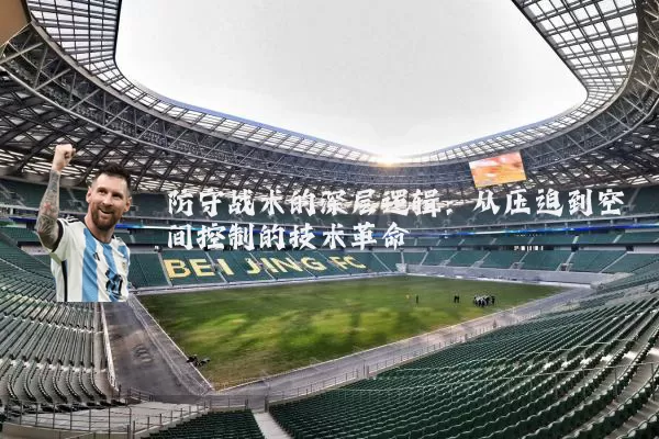 防守战术的深层逻辑:从压迫到空间控制的技术革命