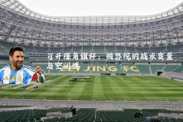 可升降角旗杆：被忽视的战术变量与空间博弈