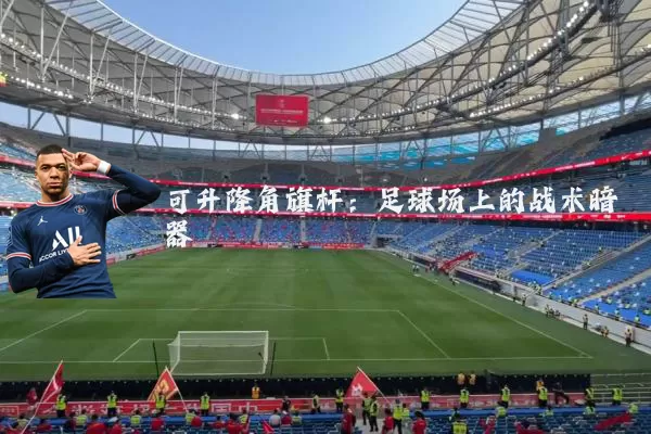 可升降角旗杆：足球场上的战术暗器