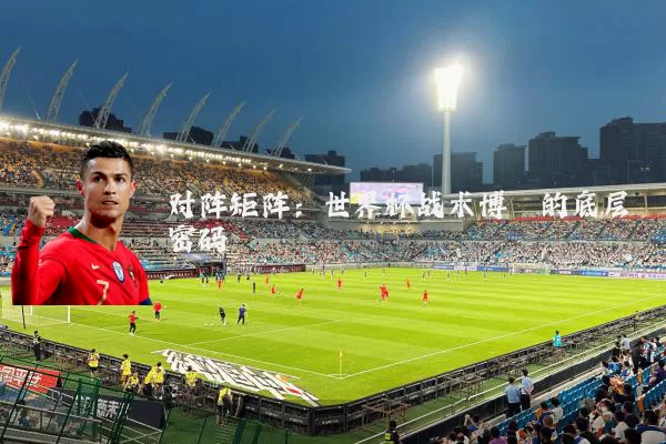 对阵矩阵:世界杯战术博弈的底层密码
